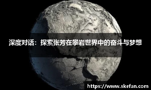 深度对话：探索张芳在攀岩世界中的奋斗与梦想