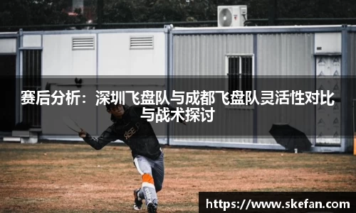 赛后分析：深圳飞盘队与成都飞盘队灵活性对比与战术探讨
