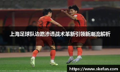 上海足球队边路渗透战术革新引领新潮流解析