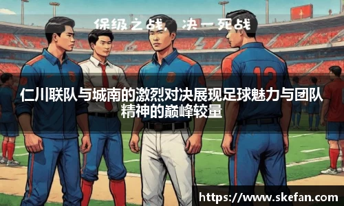 仁川联队与城南的激烈对决展现足球魅力与团队精神的巅峰较量